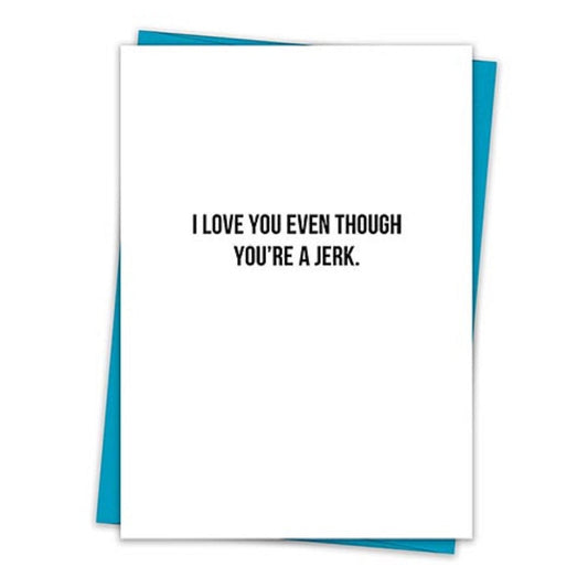 I Love You Even Though You're A Jerk Greeting Card